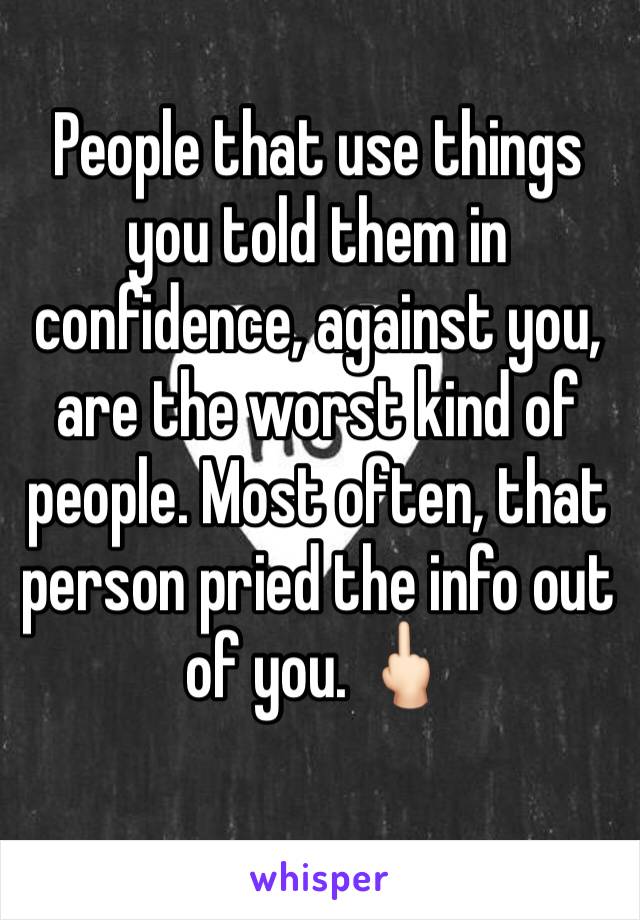 People that use things you told them in confidence, against you, are the worst kind of people. Most often, that person pried the info out of you. 🖕🏻