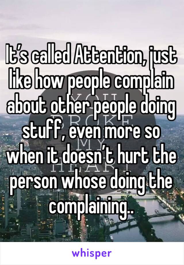 It’s called Attention, just like how people complain about other people doing stuff, even more so when it doesn’t hurt the person whose doing the complaining.. 