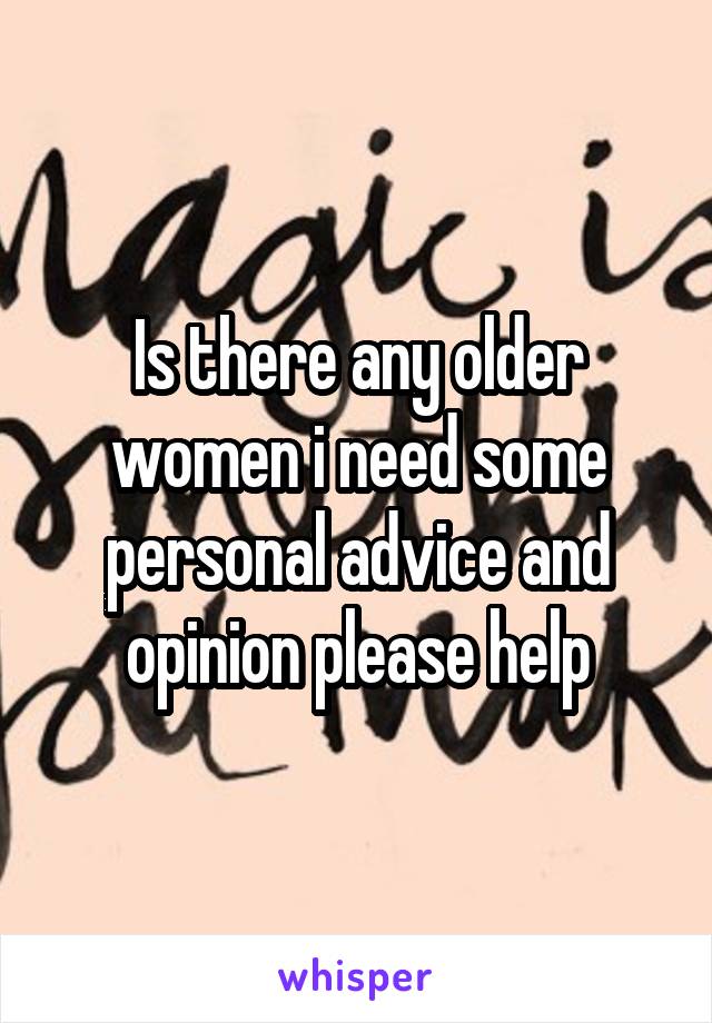 Is there any older women i need some personal advice and opinion please help