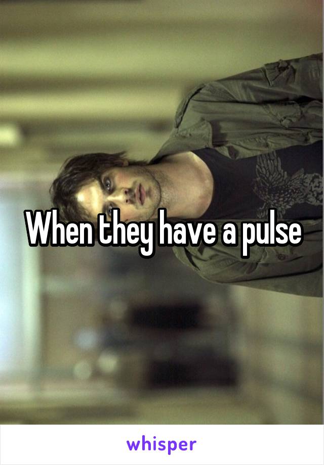 When they have a pulse