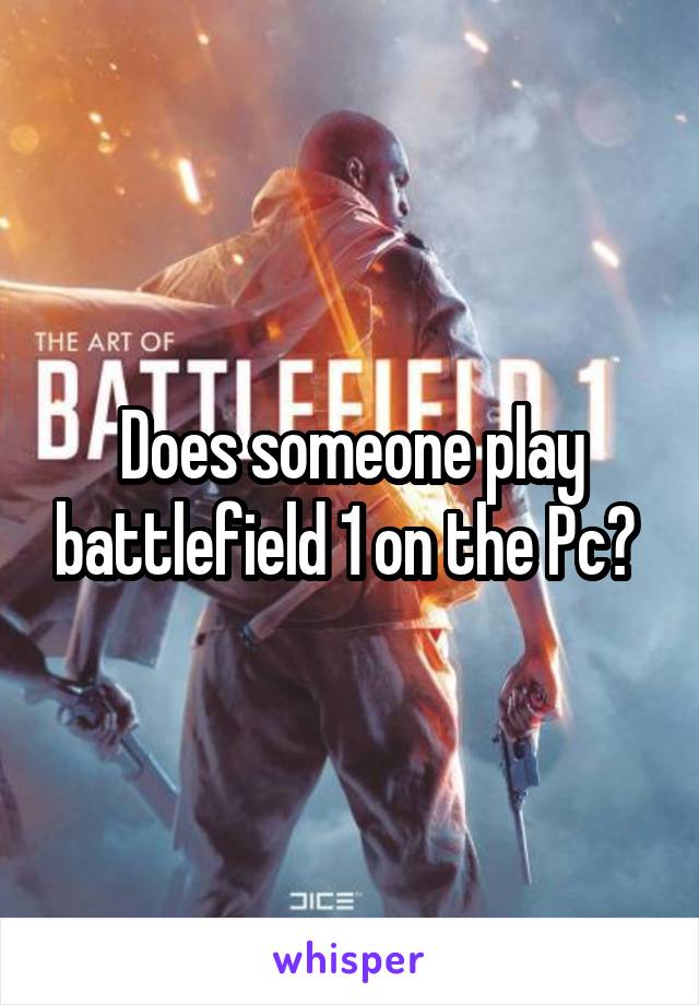 Does someone play battlefield 1 on the Pc? 