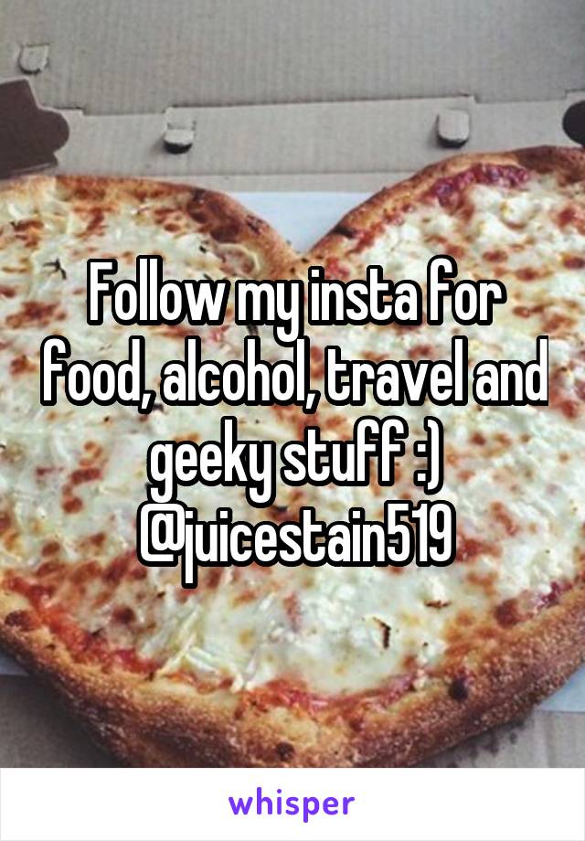 Follow my insta for food, alcohol, travel and geeky stuff :) @juicestain519