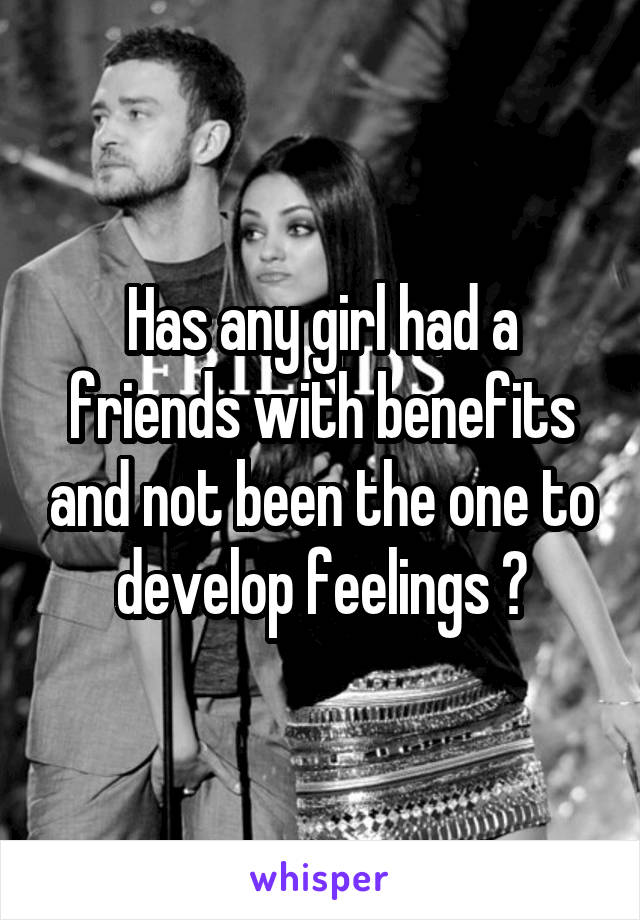 Has any girl had a friends with benefits and not been the one to develop feelings ?