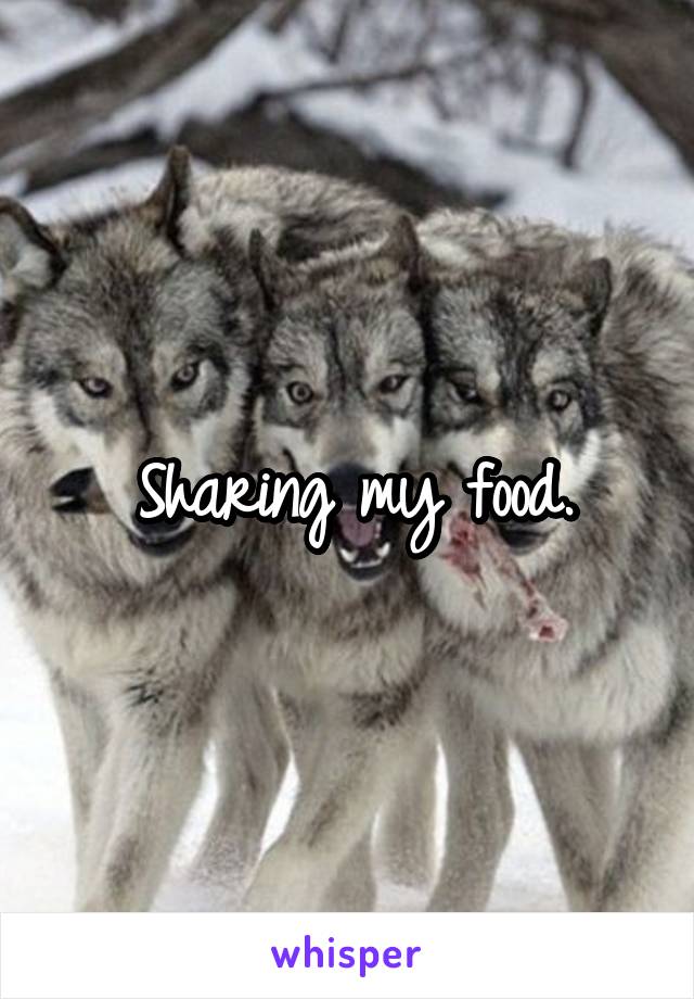 Sharing my food.