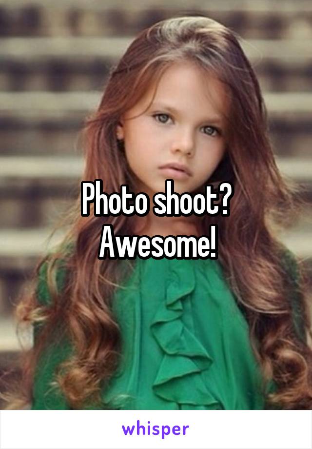 Photo shoot?
Awesome!