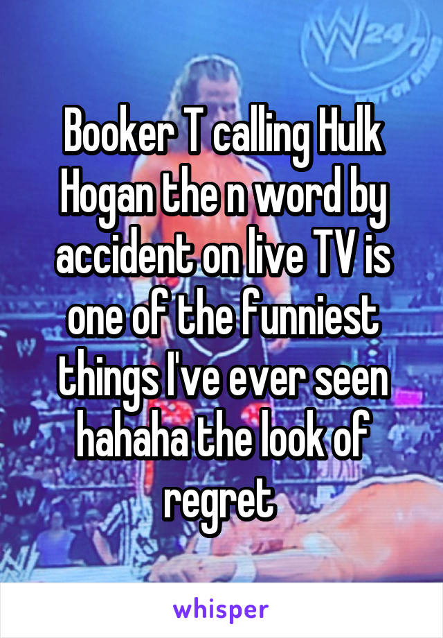 Booker T calling Hulk Hogan the n word by accident on live TV is one of the funniest things I've ever seen hahaha the look of regret 