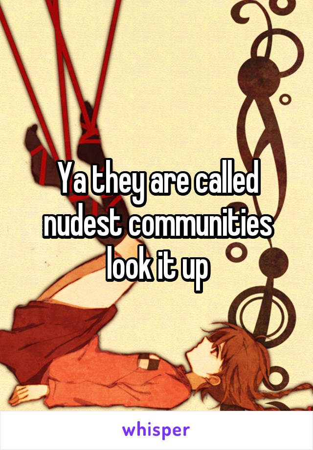 Ya they are called nudest communities look it up