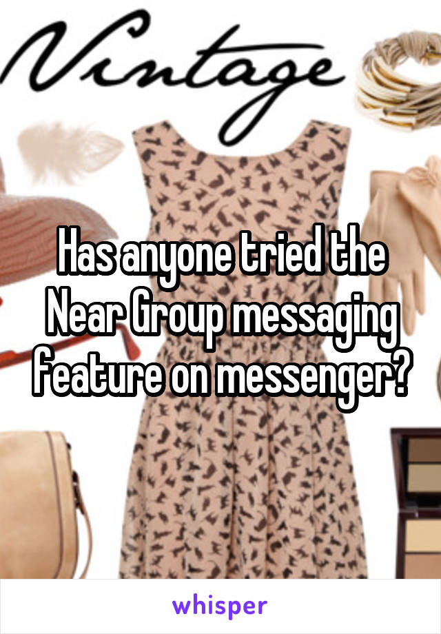 Has anyone tried the Near Group messaging feature on messenger?