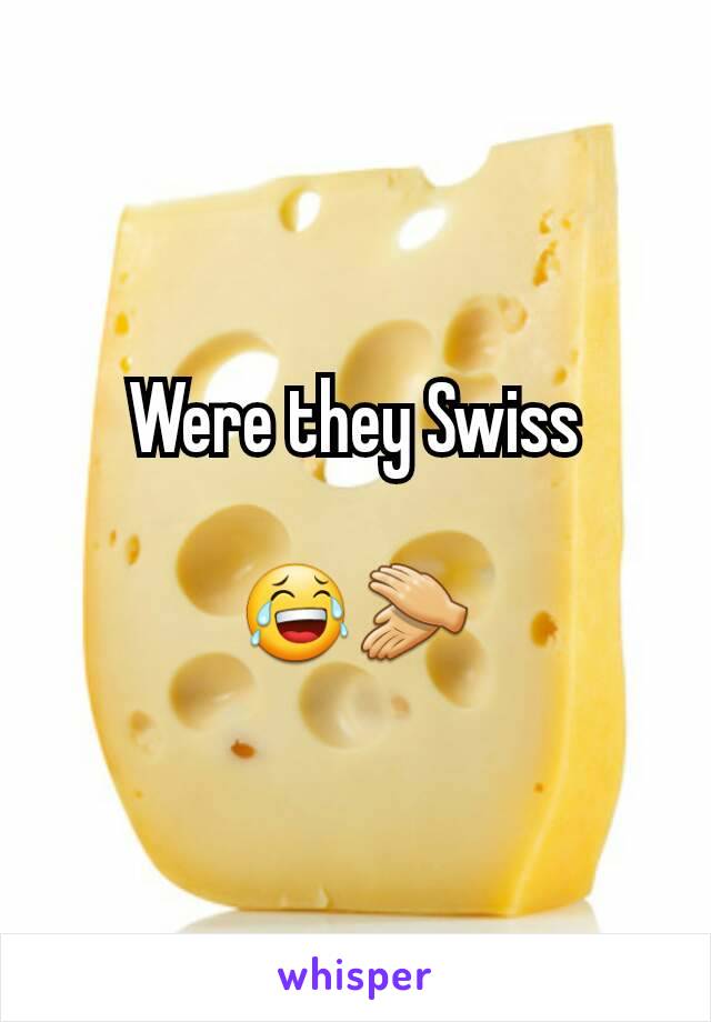 Were they Swiss

😂👏