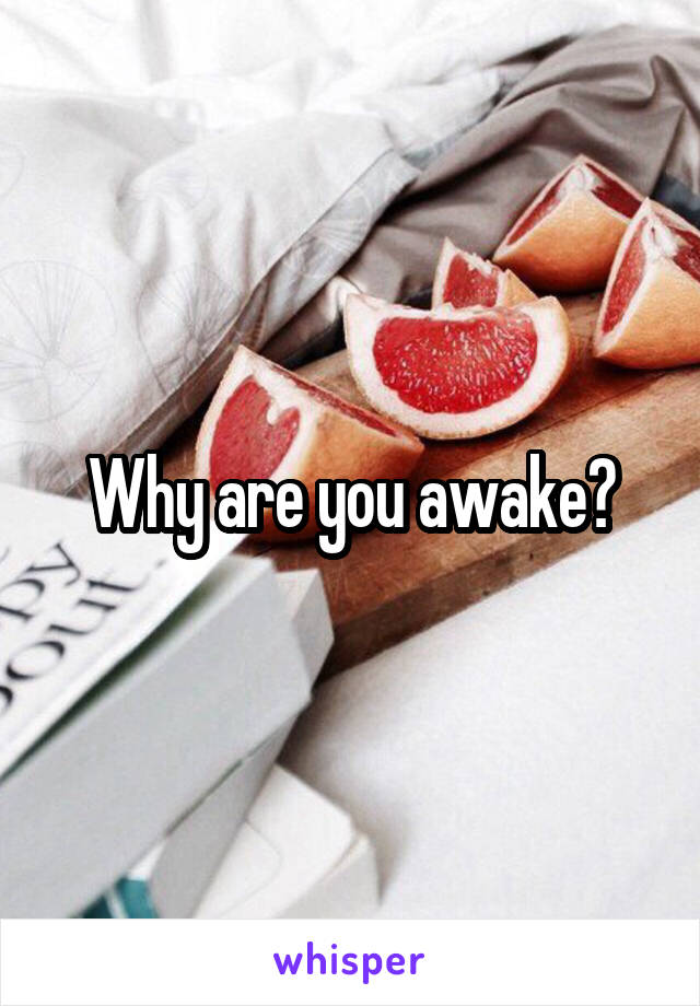 Why are you awake?