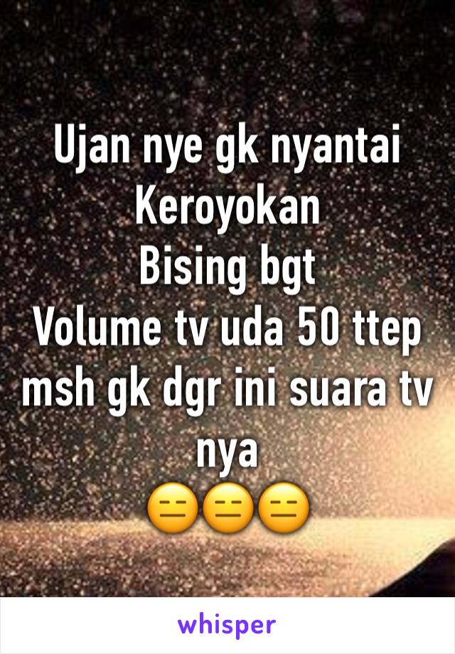 Ujan nye gk nyantai
Keroyokan
Bising bgt
Volume tv uda 50 ttep msh gk dgr ini suara tv nya
😑😑😑