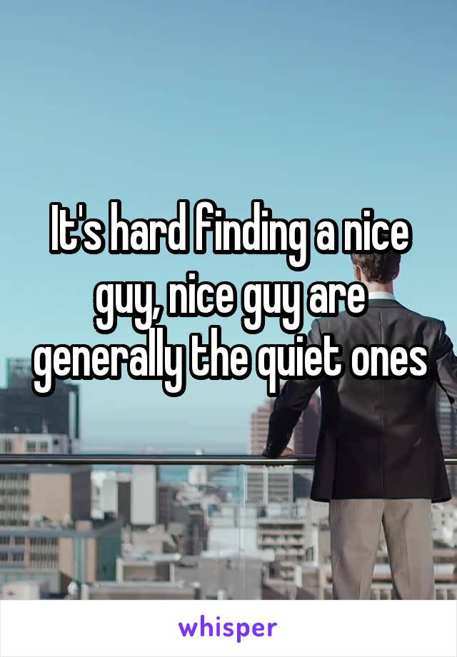 It's hard finding a nice guy, nice guy are generally the quiet ones
