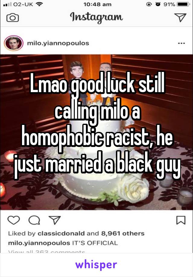 Lmao good luck still calling milo a homophobic racist, he just married a black guy 