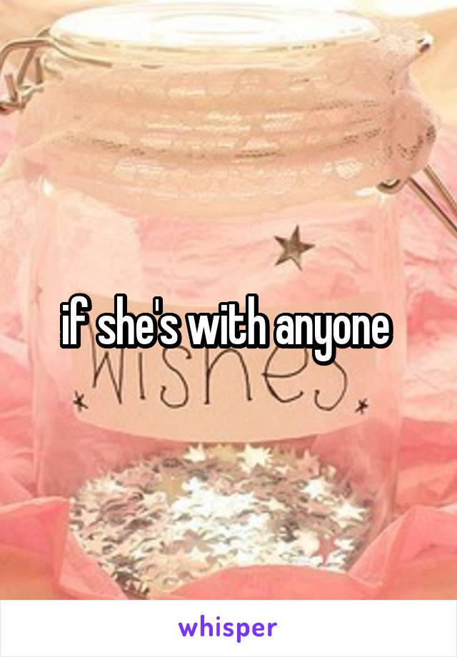 if she's with anyone 