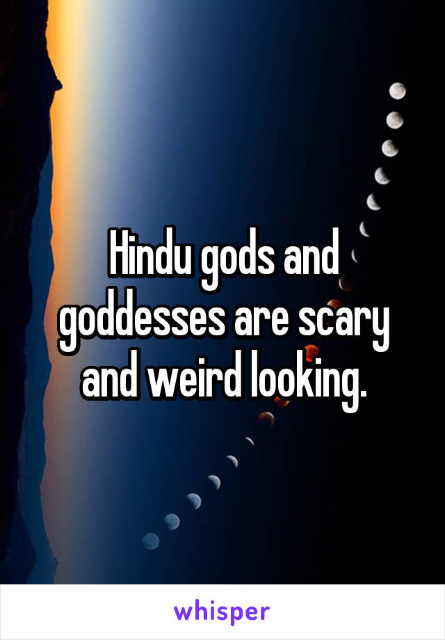 Hindu gods and goddesses are scary and weird looking.