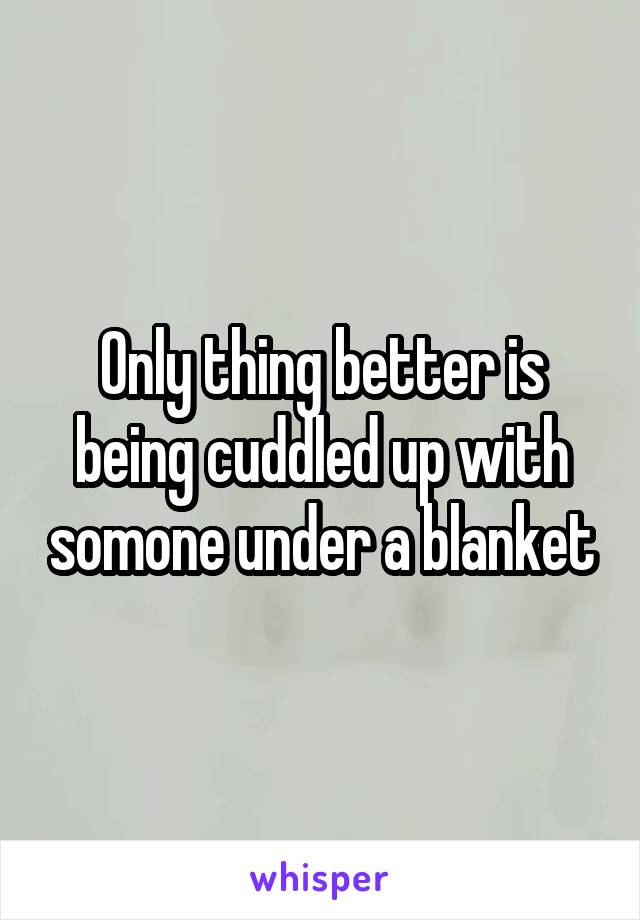 Only thing better is being cuddled up with somone under a blanket