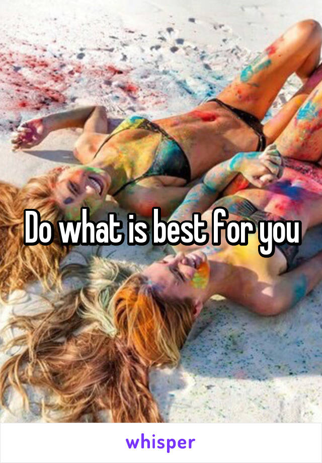 Do what is best for you