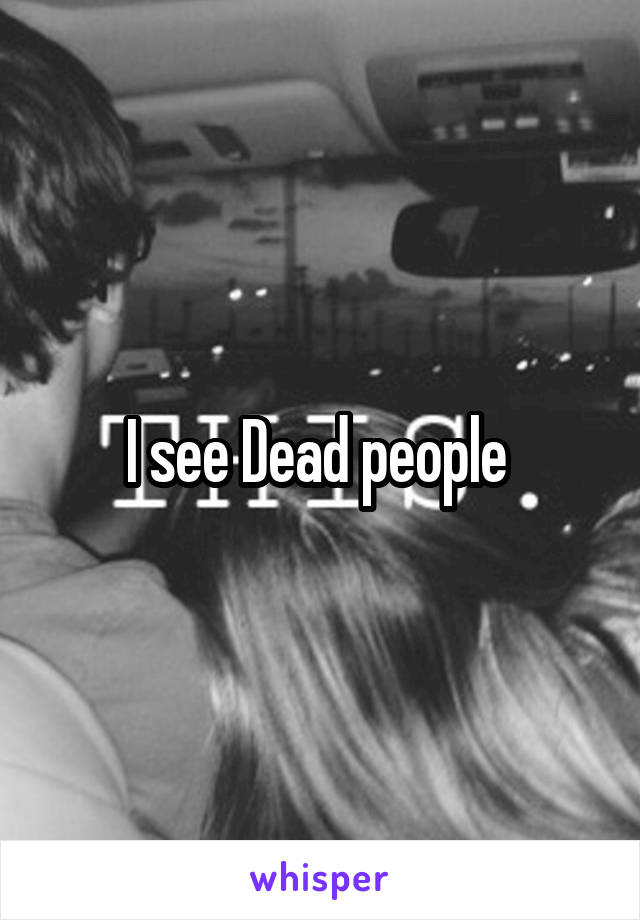 I see Dead people 