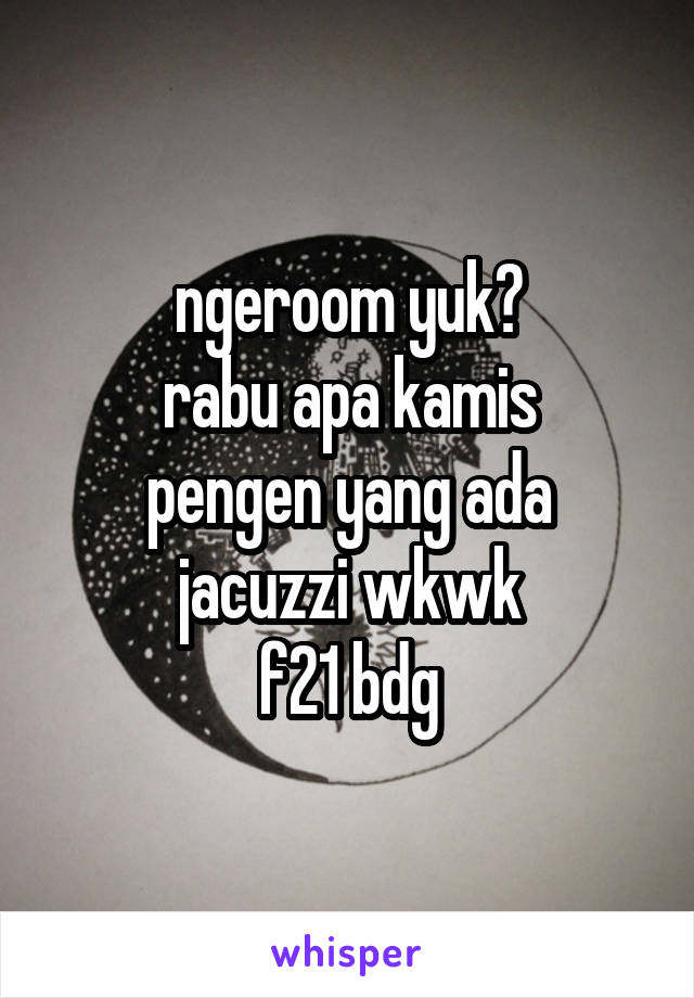 ngeroom yuk?
rabu apa kamis
pengen yang ada jacuzzi wkwk
f21 bdg