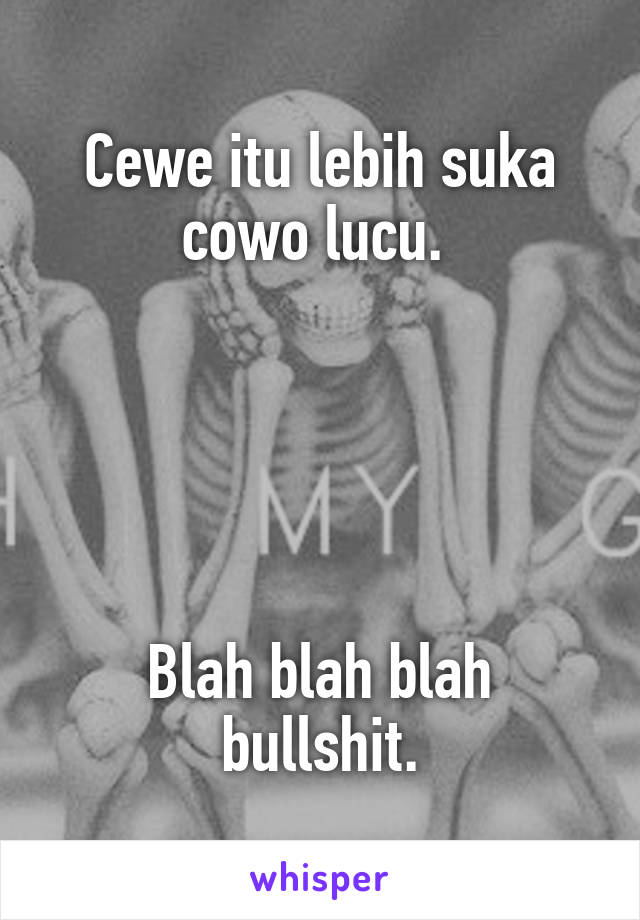 Cewe itu lebih suka cowo lucu. 





Blah blah blah bullshit.