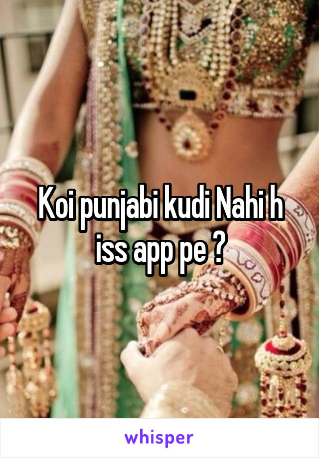 Koi punjabi kudi Nahi h iss app pe ?