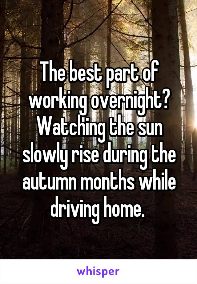 The best part of working overnight? Watching the sun slowly rise during the autumn months while driving home. 