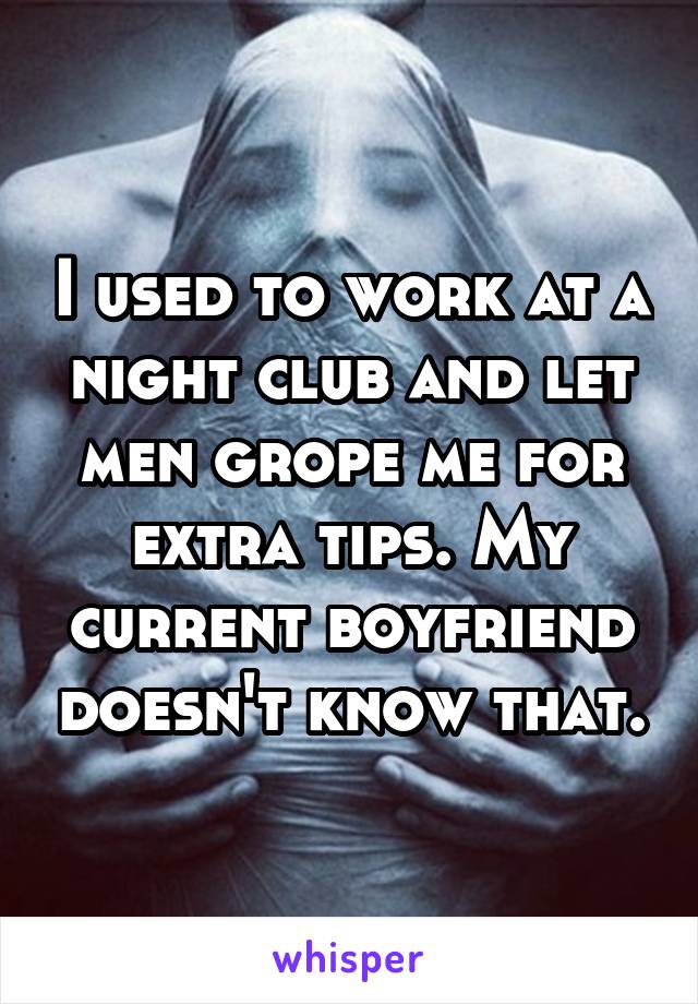 I used to work at a night club and let men grope me for extra tips. My current boyfriend doesn't know that.