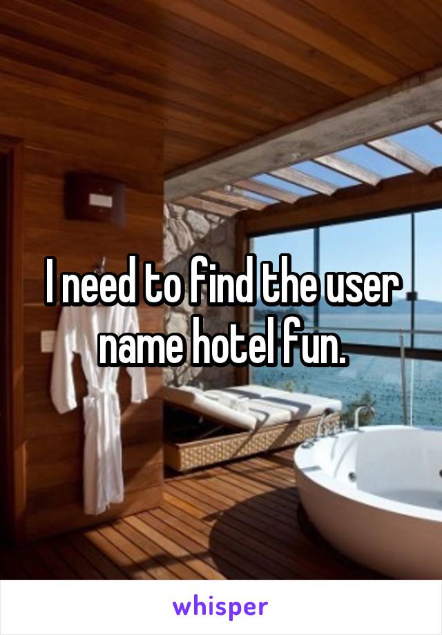 I need to find the user name hotel fun.