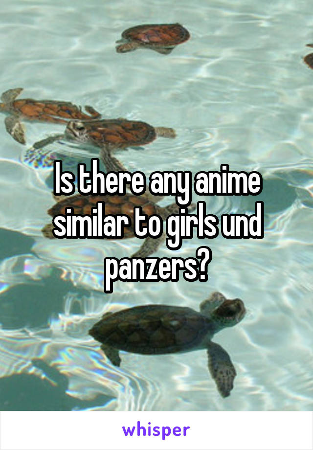 Is there any anime similar to girls und panzers?