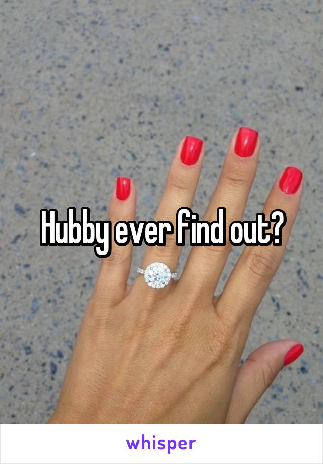 Hubby ever find out?