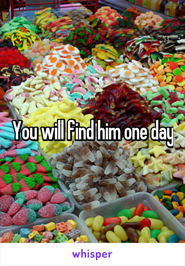 You will find him one day