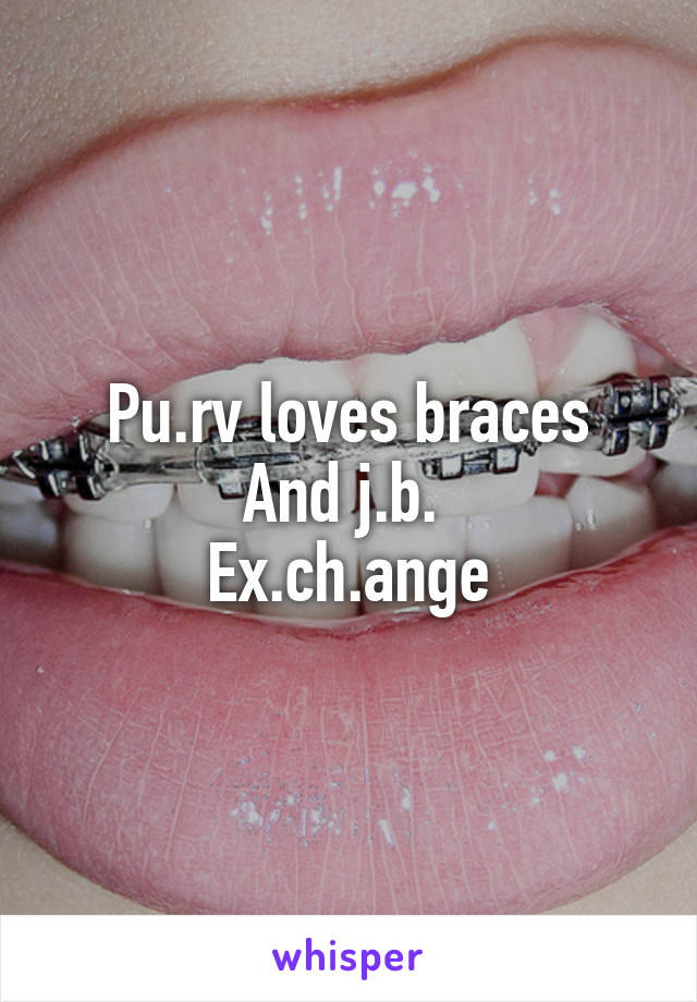 Pu.rv loves braces
And j.b. 
Ex.ch.ange