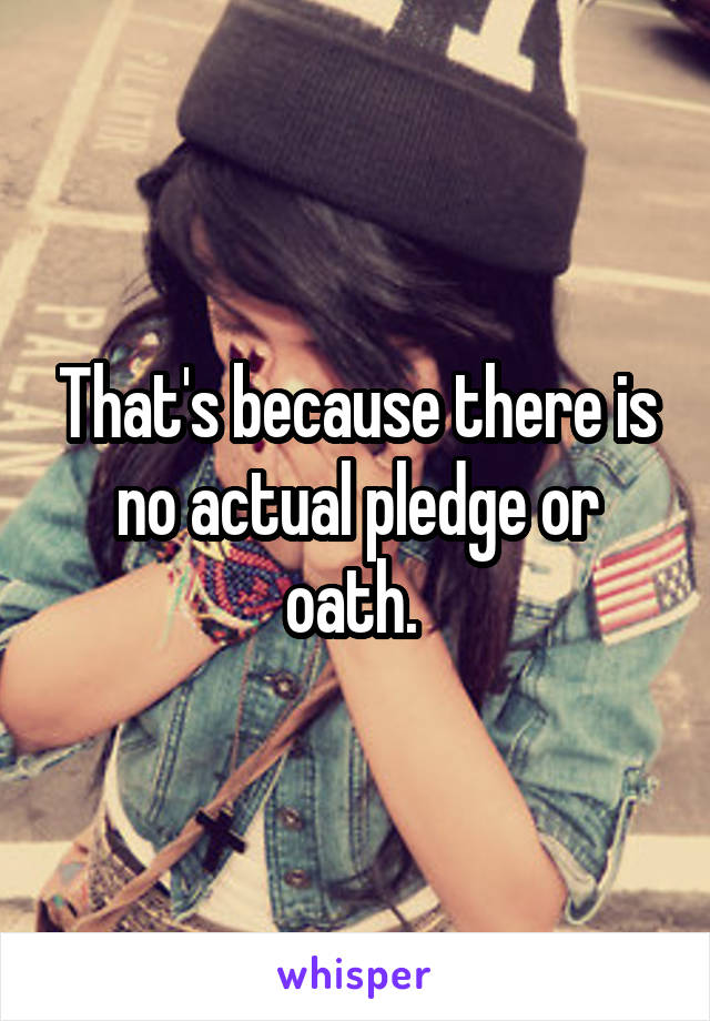 That's because there is no actual pledge or oath. 