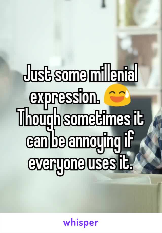 Just some millenial expression. 😅
Though sometimes it can be annoying if everyone uses it.