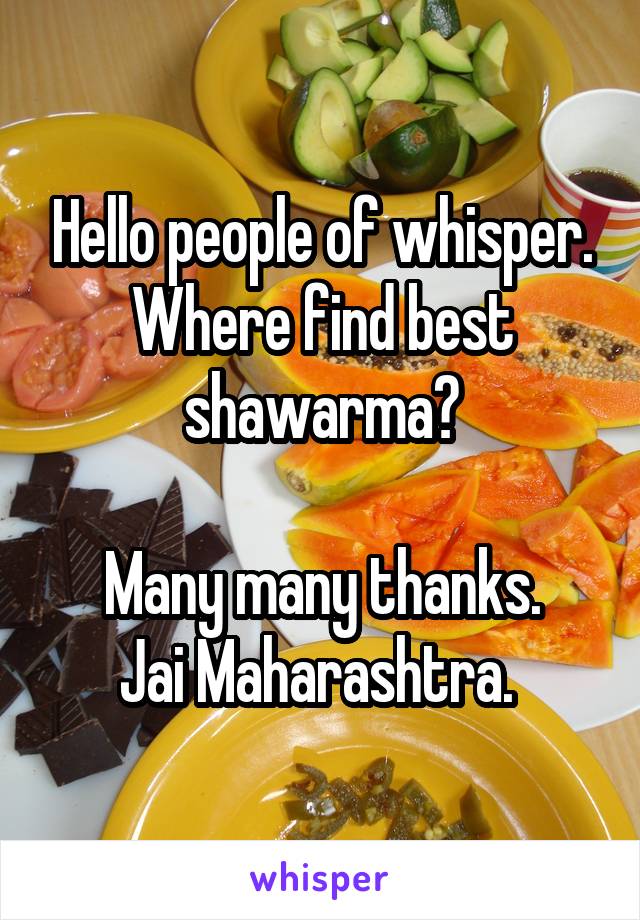 Hello people of whisper.
Where find best shawarma?

Many many thanks.
Jai Maharashtra. 