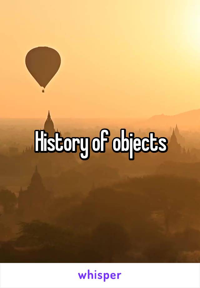 History of objects