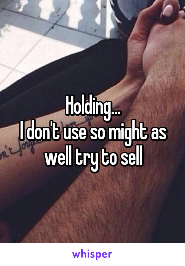 Holding...
I don't use so might as well try to sell