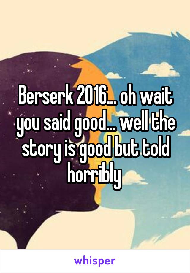 Berserk 2016... oh wait you said good... well the story is good but told horribly 