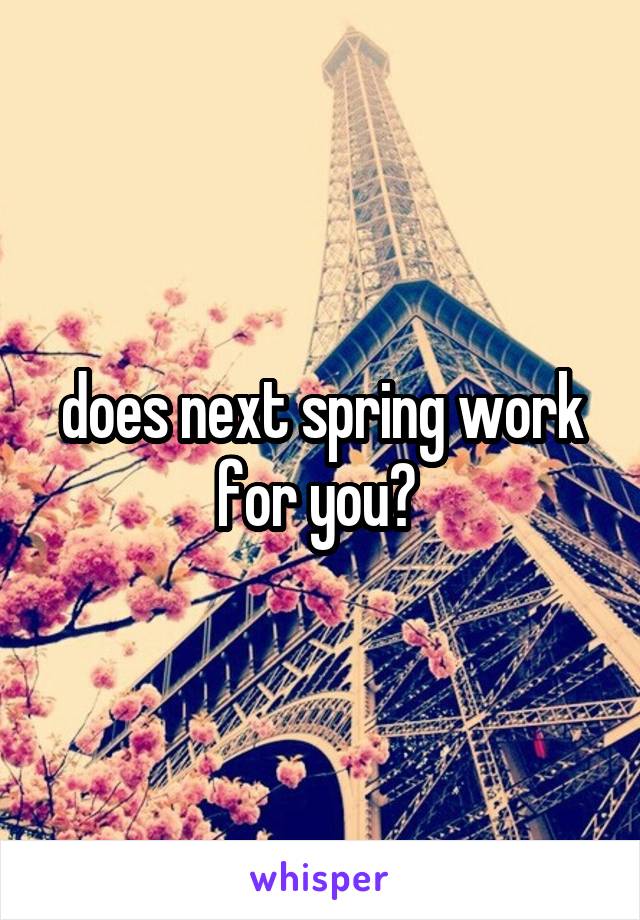 does next spring work for you? 