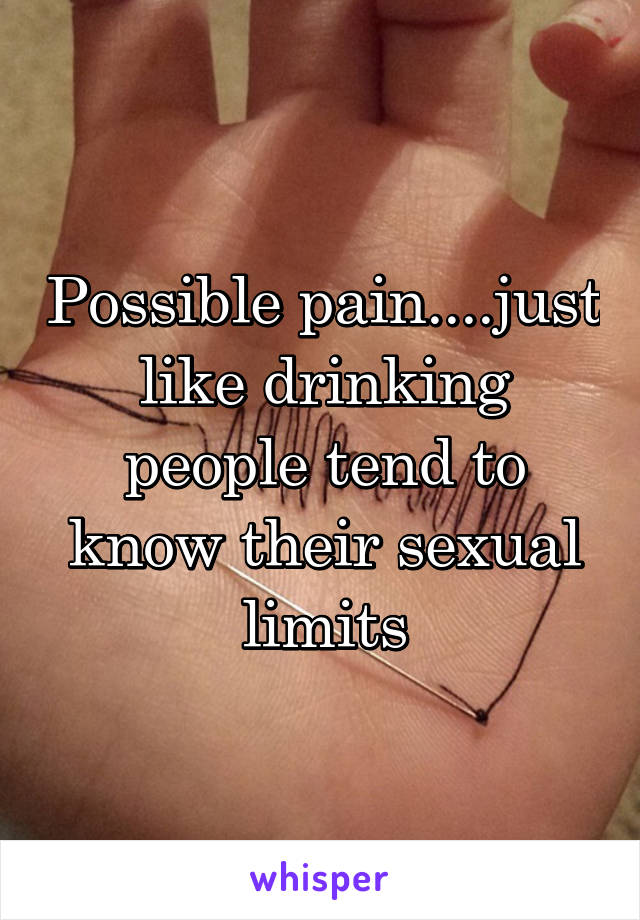 Possible pain....just like drinking people tend to know their sexual limits