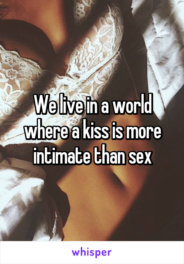 We live in a world where a kiss is more intimate than sex