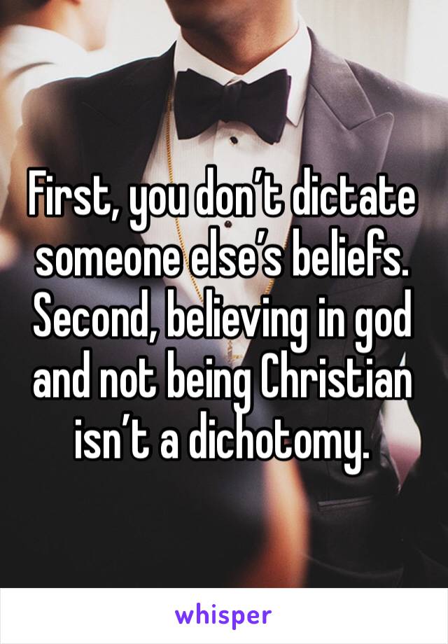 First, you don’t dictate someone else’s beliefs. Second, believing in god and not being Christian isn’t a dichotomy. 