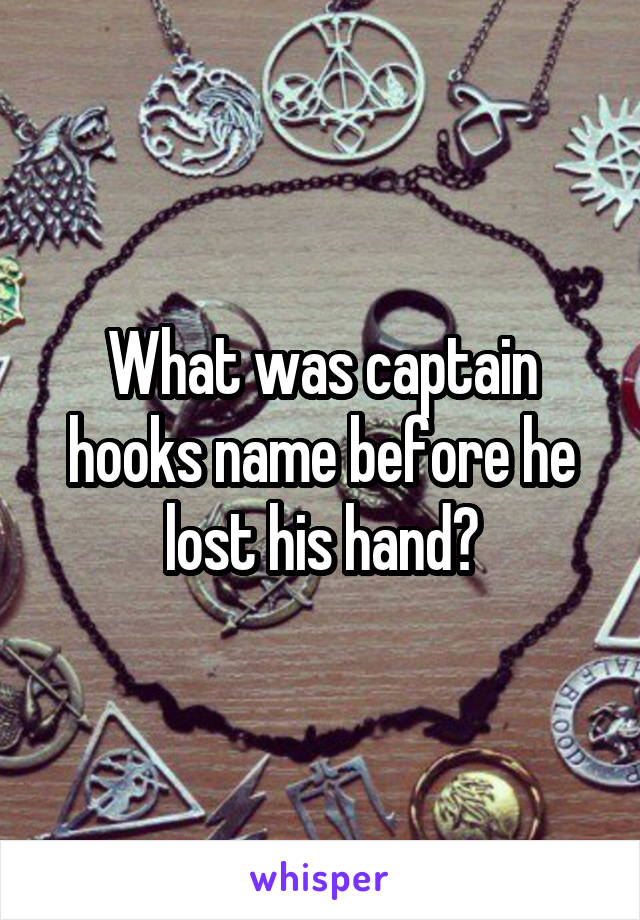 What was captain hooks name before he lost his hand?