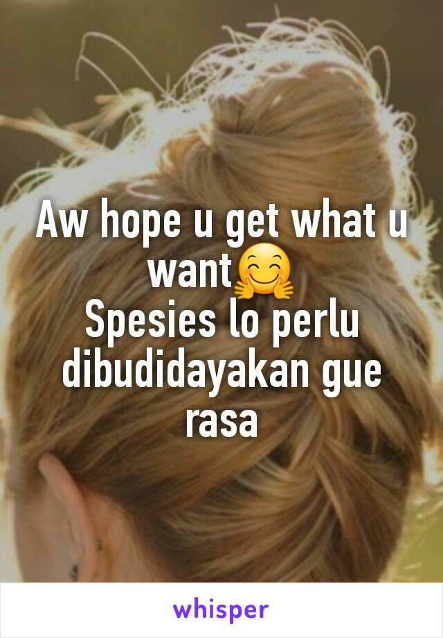 Aw hope u get what u want🤗
Spesies lo perlu dibudidayakan gue rasa