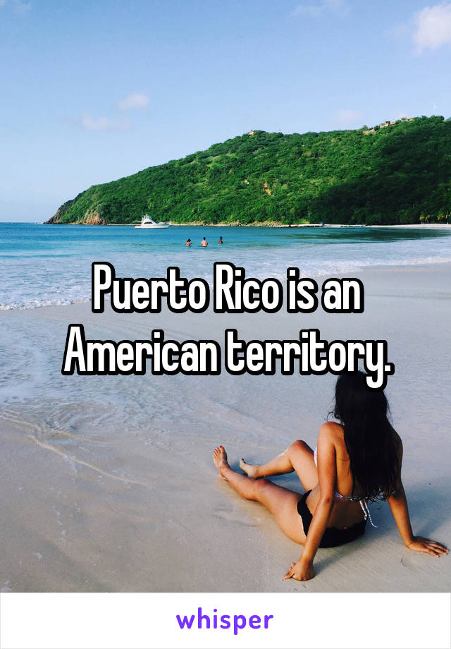 Puerto Rico is an American territory.