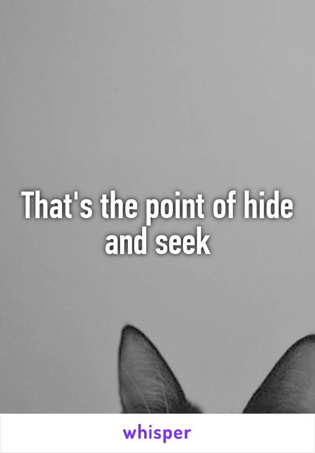 That's the point of hide and seek