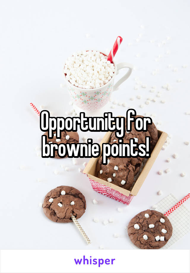 Opportunity for brownie points!