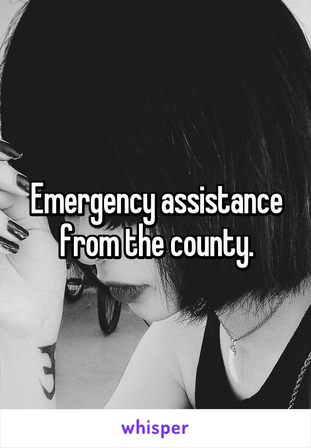 Emergency assistance from the county.