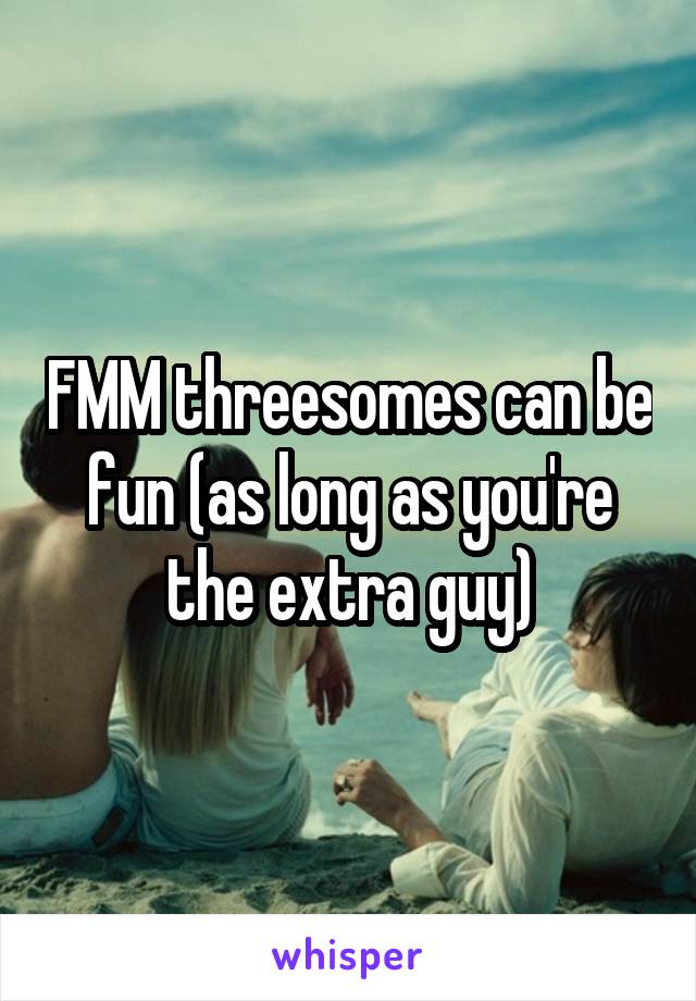 FMM threesomes can be fun (as long as you're the extra guy)