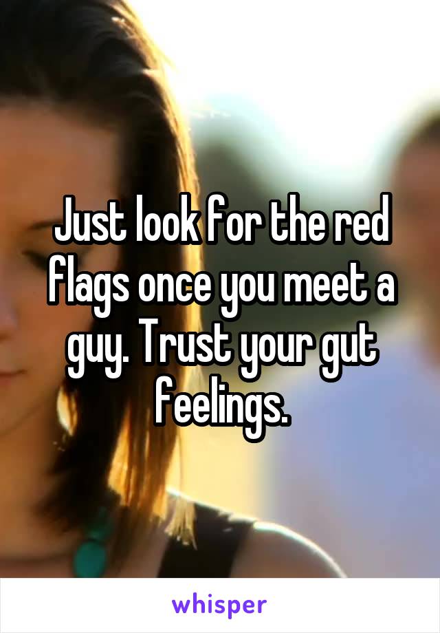 Just look for the red flags once you meet a guy. Trust your gut feelings.